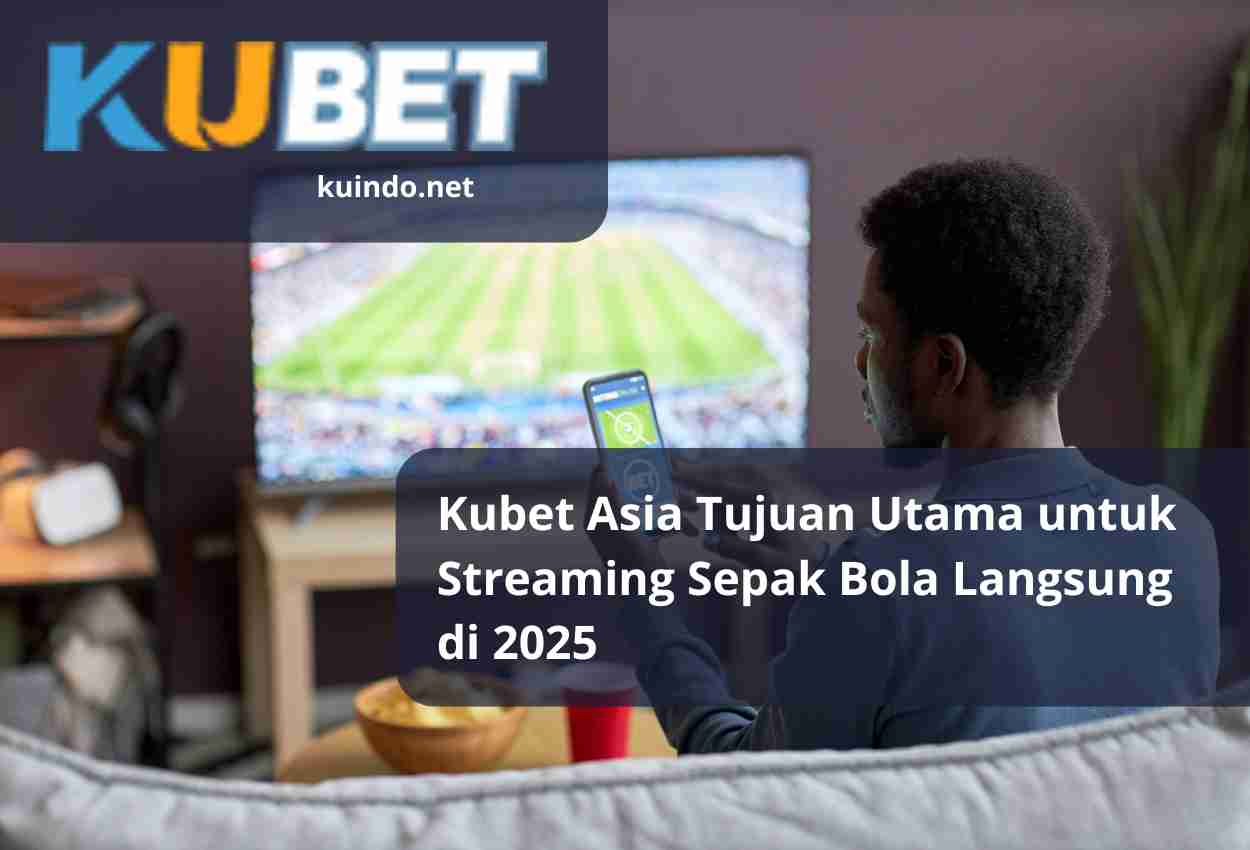 Kubet Asia Tujuan Utama untuk Streaming Sepak Bola Langsung di 2025
