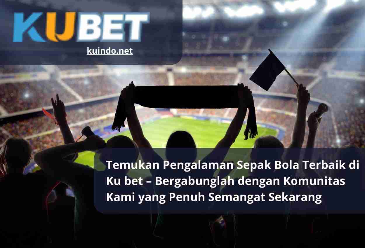 Temukan Pengalaman Sepak Bola Terbaik di Ku bet – Bergabunglah dengan Komunitas Kami yang Penuh Semangat Sekarang