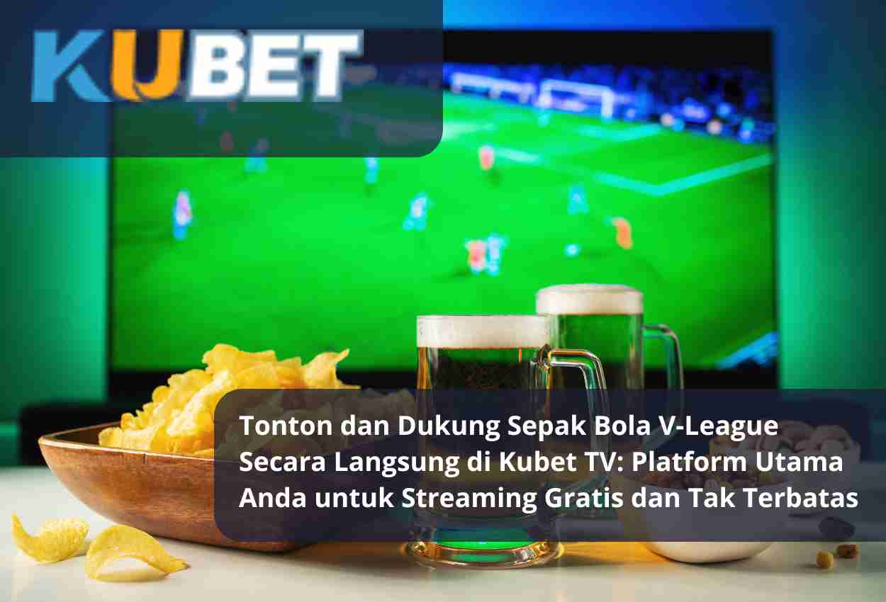 Tonton dan Dukung Sepak Bola V-League Secara Langsung di Kubet TV Platform Utama Anda untuk Streaming Gratis dan Tak Terbatas