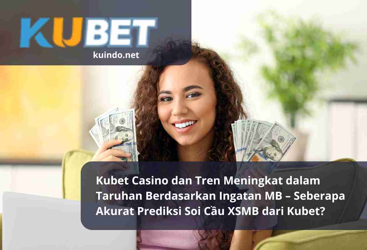 Kubet Casino dan Tren Meningkat dalam Taruhan Berdasarkan Ingatan MB – Seberapa Akurat Prediksi Soi Cầu XSMB dari Kubet