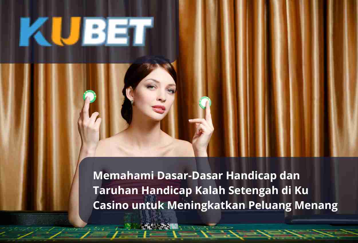 Memahami Dasar-Dasar Handicap dan Taruhan Handicap Kalah Setengah di Ku Casino untuk Meningkatkan Peluang Menang