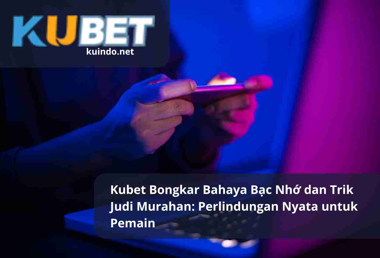 Kubet Bongkar Bahaya Bạc Nhớ dan Trik Judi Murahan: Perlindungan Nyata untuk Pemain