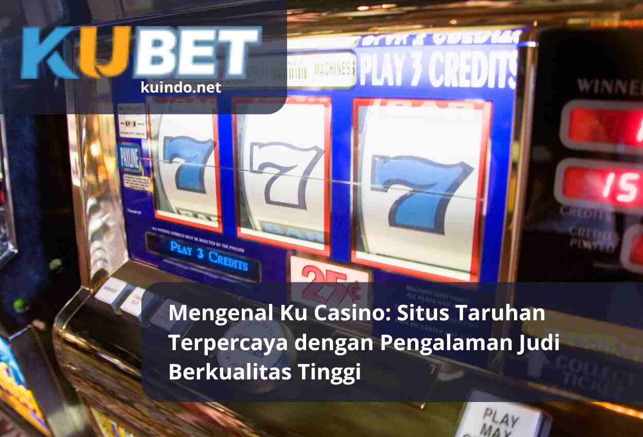 Mengenal Ku Casino: Situs Taruhan Terpercaya dengan Pengalaman Judi Berkualitas Tinggi
