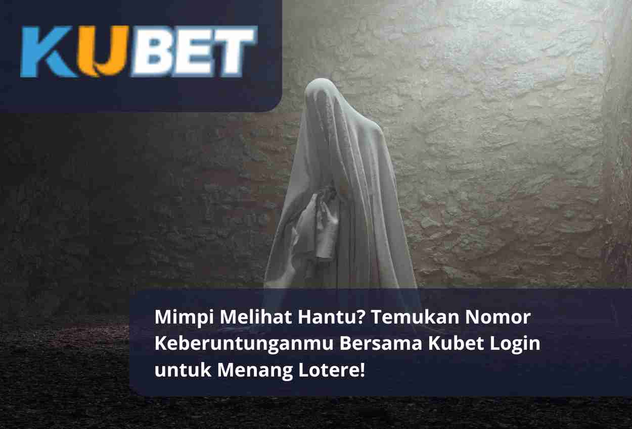 Mimpi Melihat Hantu Temukan Nomor Keberuntunganmu Bersama Kubet Login untuk Menang Lotere!
