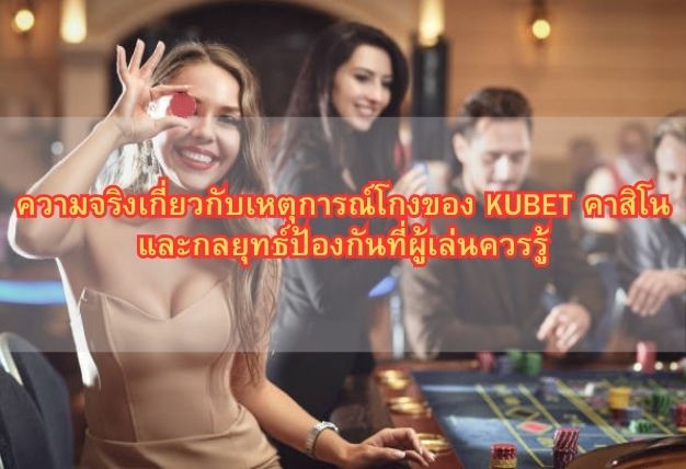 ความจริงเกี่ยวกับเหตุการณ์โกงของ KUBET คาสิโน และกลยุทธ์ป้องกันที่ผู้เล่นควรรู้