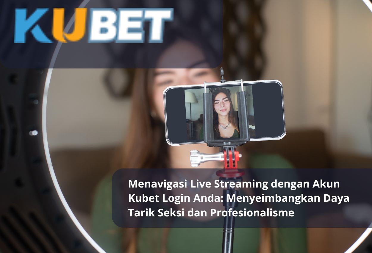 Menavigasi Live Streaming dengan Akun Kubet Login Anda: Menyeimbangkan Daya Tarik Seksi dan Profesionalisme